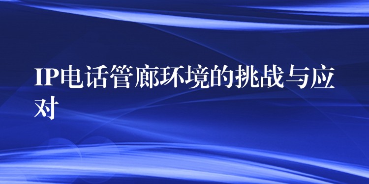  IP电话管廊环境的挑战与应对