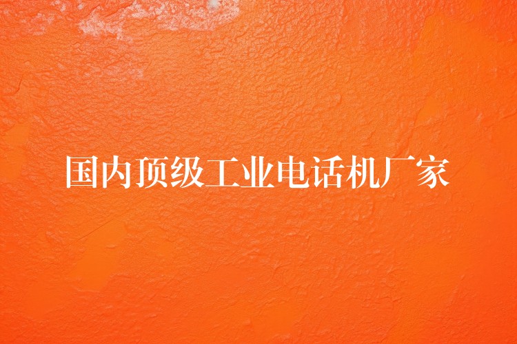  国内顶级工业电话机厂家
