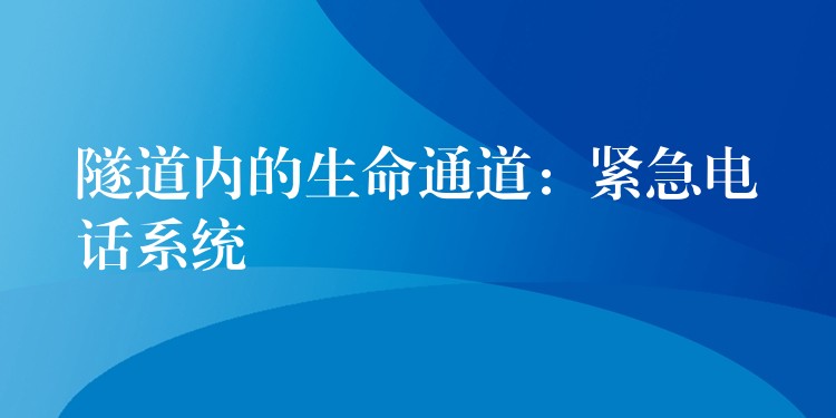  隧道内的生命通道：紧急电话系统