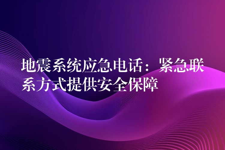  地震系统应急电话：紧急联系方式提供安全保障