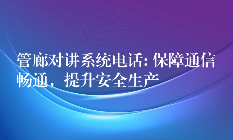  管廊对讲系统电话: 保障通信畅通，提升安全生产