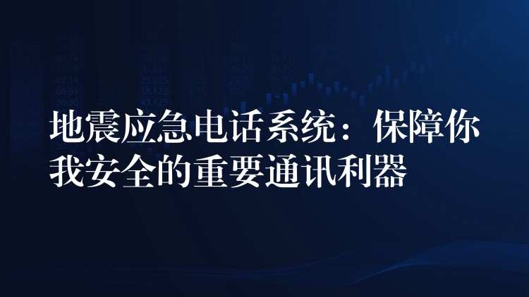  地震应急电话系统：保障你我安全的重要通讯利器