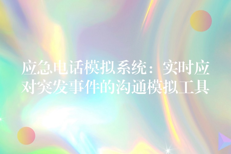  应急电话模拟系统：实时应对突发事件的沟通模拟工具