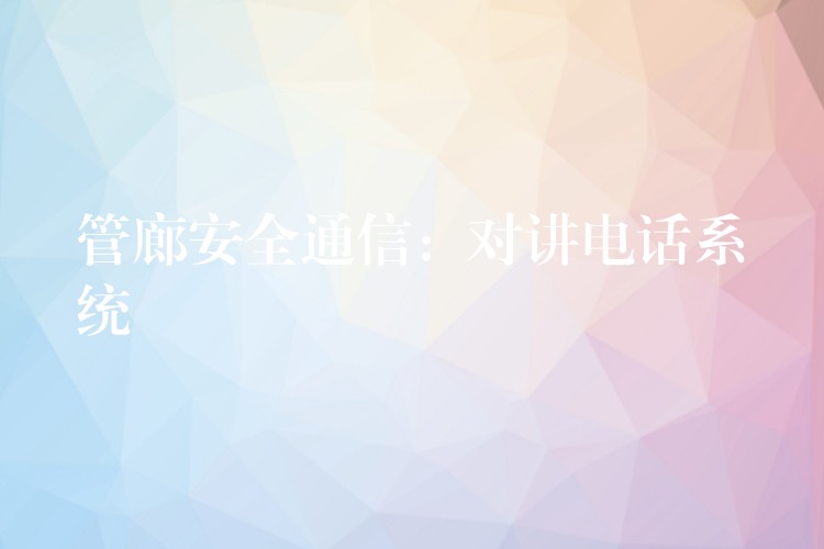 管廊安全通信:对讲电话系统 管廊安全通信:对讲电话系统