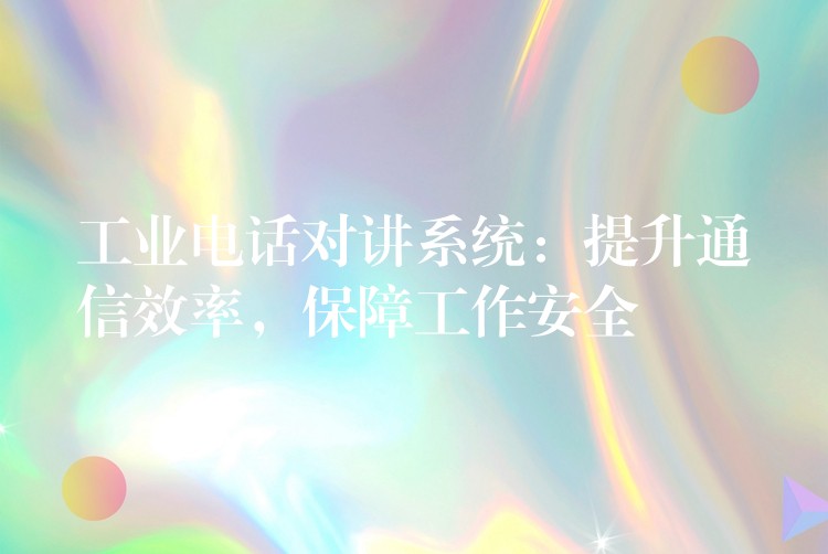  工业电话对讲系统：提升通信效率，保障工作安全