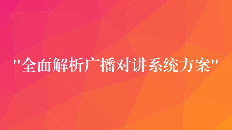 “全面解析广播对讲系统方案” “全面解析广播对讲系统方案”