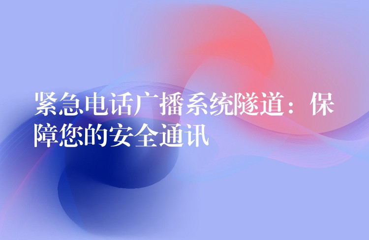  紧急电话广播系统隧道：保障您的安全通讯