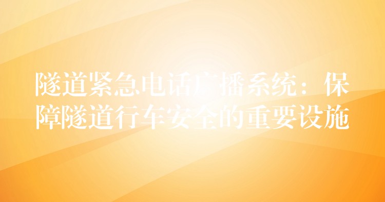  隧道紧急电话广播系统：保障隧道行车安全的重要设施