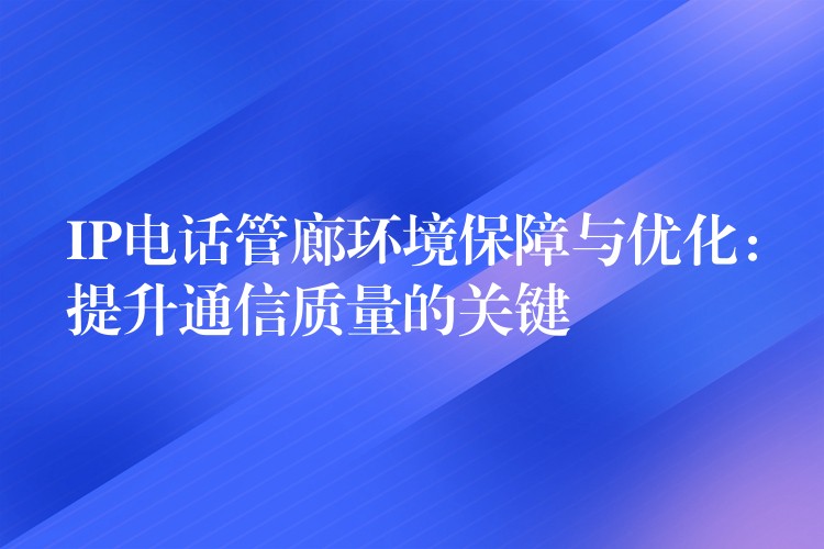  IP电话管廊环境保障与优化：提升通信质量的关键