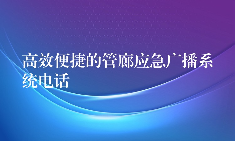  高效便捷的管廊应急广播系统电话