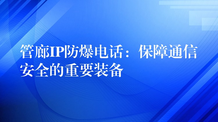  管廊IP防爆电话：保障通信安全的重要装备
