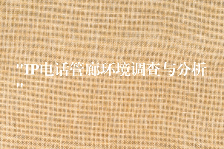  “IP电话管廊环境调查与分析”