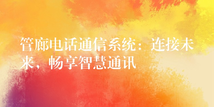  管廊电话通信系统：连接未来，畅享智慧通讯