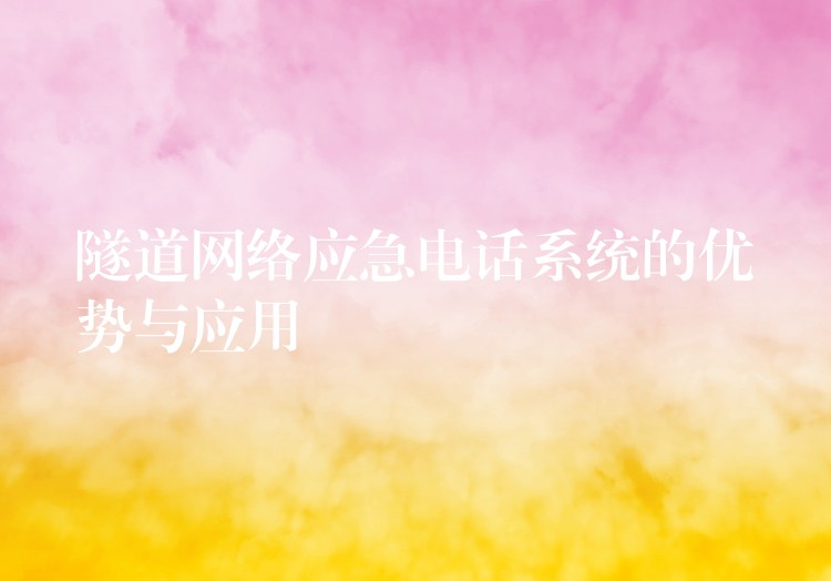  隧道网络应急电话系统的优势与应用
