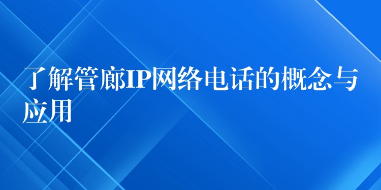  了解管廊IP网络电话的概念与应用