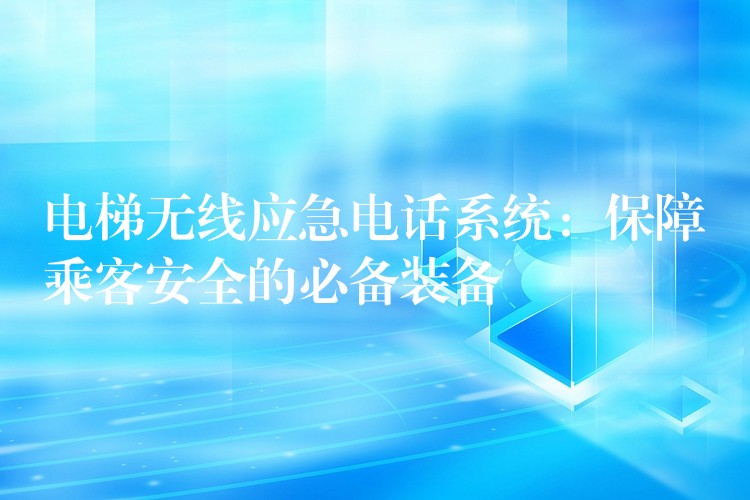  电梯无线应急电话系统：保障乘客安全的必备装备