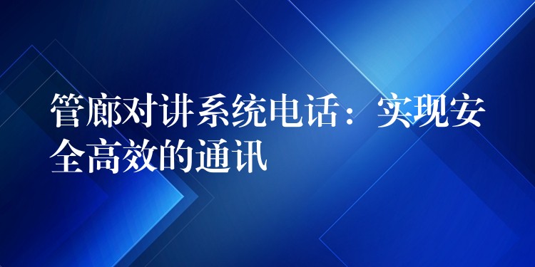  管廊对讲系统电话：实现安全高效的通讯