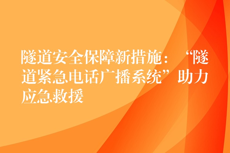  隧道安全保障新措施：“隧道紧急电话广播系统”助力应急救援