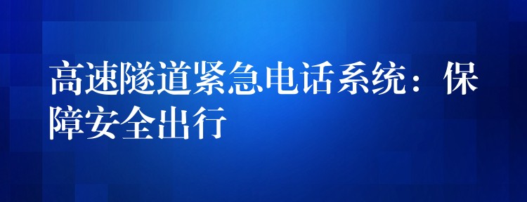  高速隧道紧急电话系统：保障安全出行