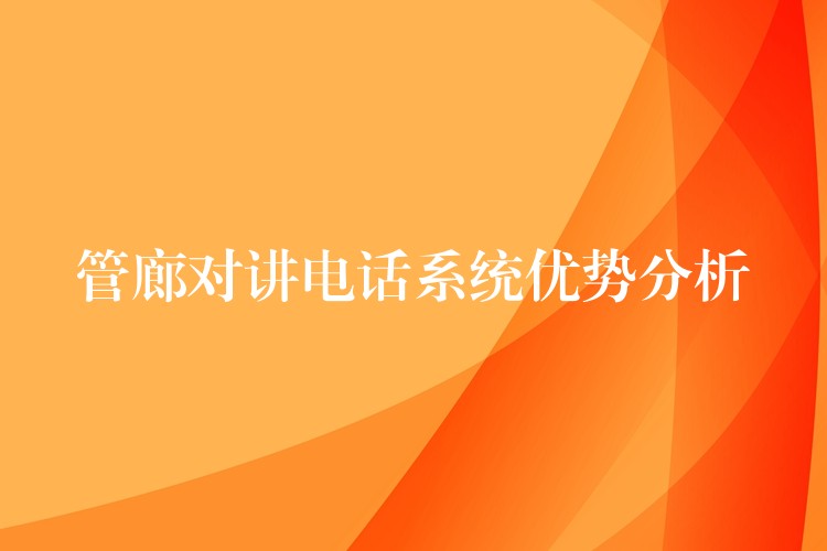 管廊对讲电话系统优势分析 管廊对讲电话系统优势分析