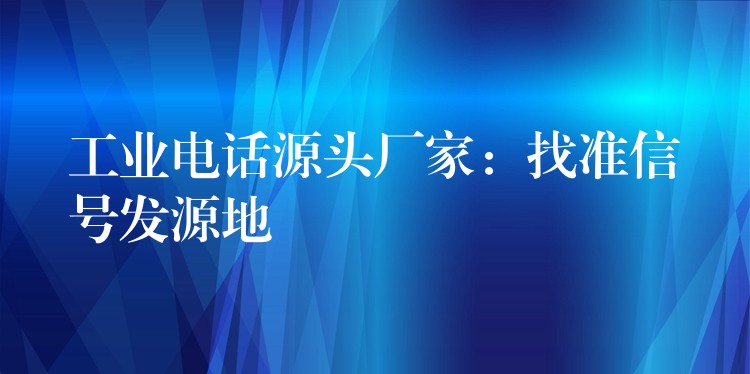 工业电话源头厂家:找准信号发源地 工业电话源头厂家:找准信号发源地