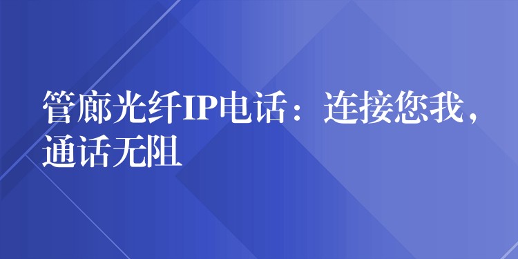  管廊光纤IP电话：连接您我，通话无阻