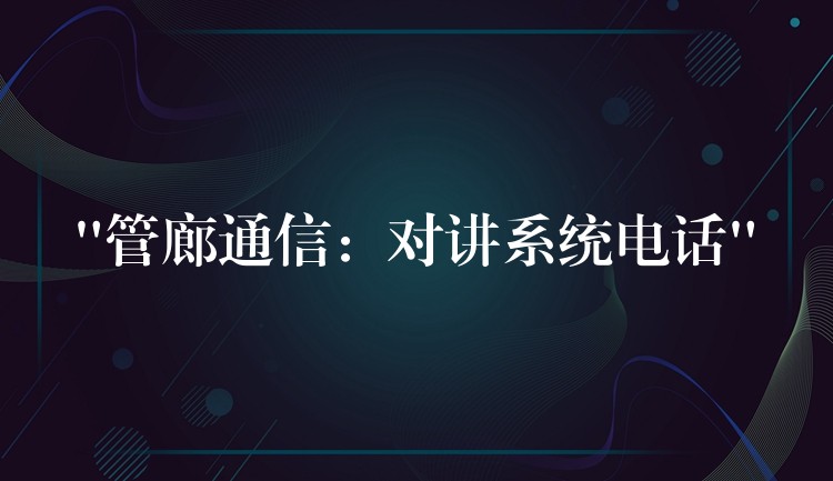  “管廊通信：对讲系统电话”