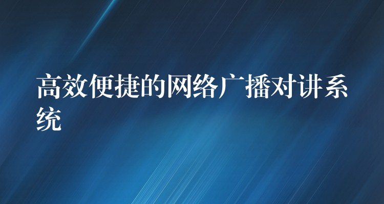 高效便捷的网络广播对讲系统 高效便捷的网络广播对讲系统