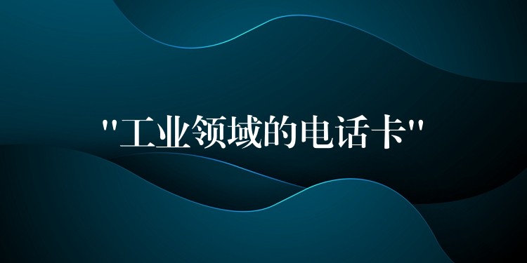 “工业领域的电话卡” “工业领域的电话卡”