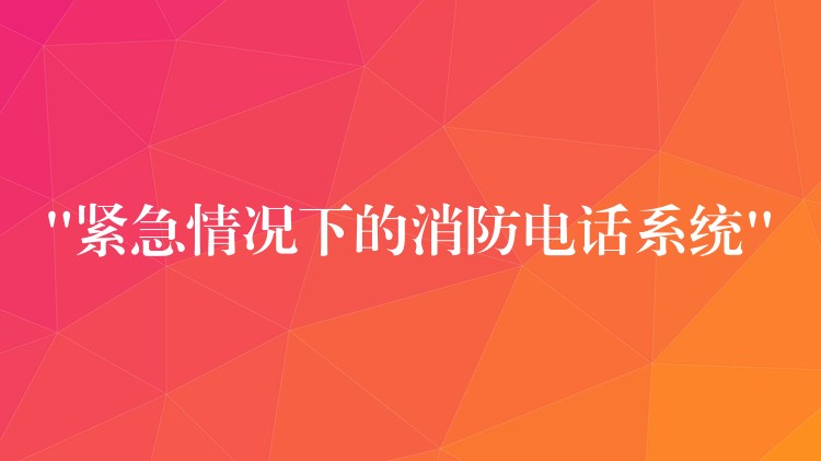 “紧急情况下的消防电话系统” “紧急情况下的消防电话系统”