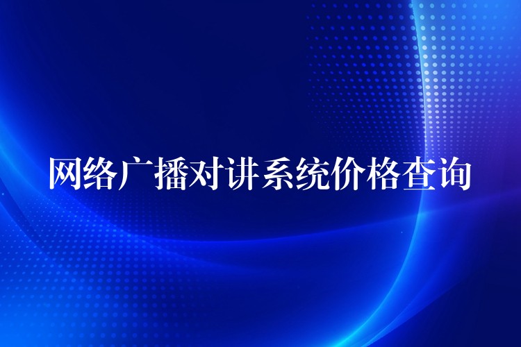 网络广播对讲系统价格查询 网络广播对讲系统价格查询