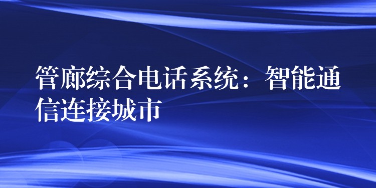  管廊综合电话系统：智能通信连接城市