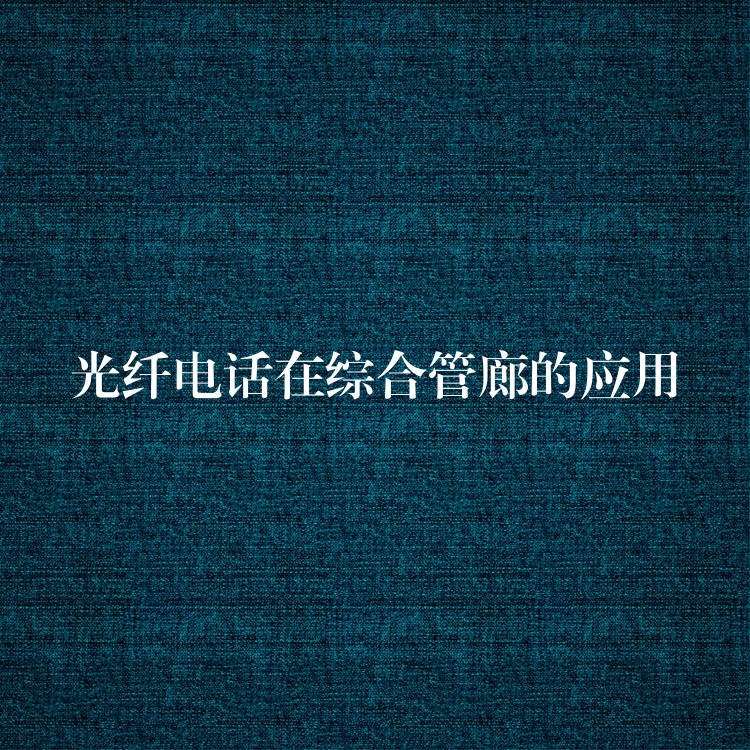  光纤电话在综合管廊的应用