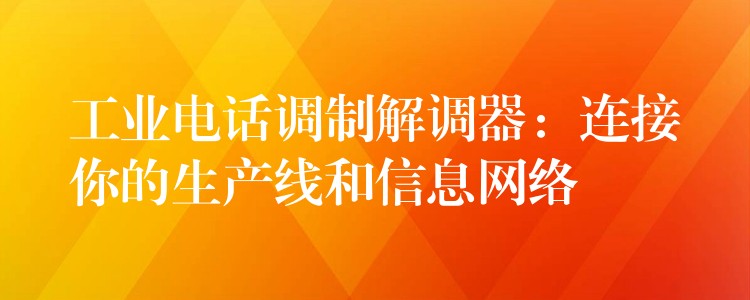  工业电话调制解调器：连接你的生产线和信息网络