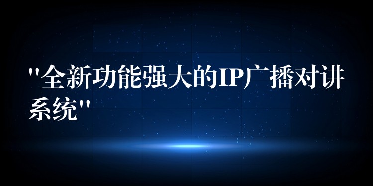 “全新功能强大的IP广播对讲系统” “全新功能强大的IP广播对讲系统”