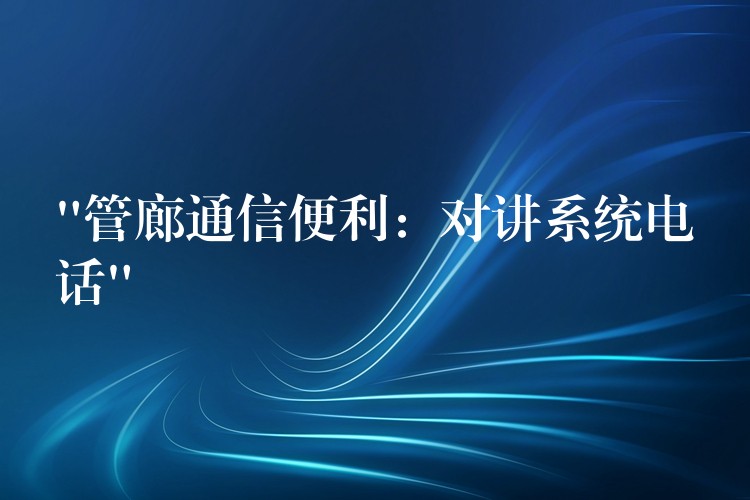  “管廊通信便利：对讲系统电话”