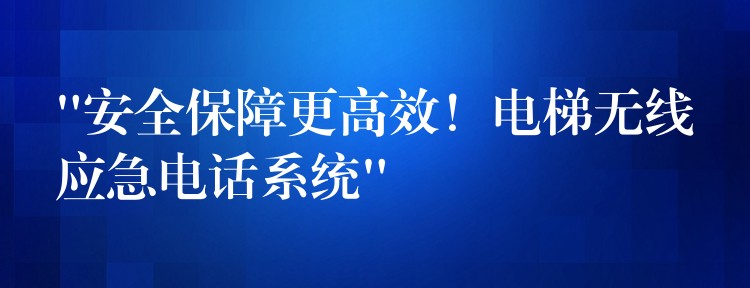“安全保障更高效!电梯无线应急电话系统” “安全保障更高效!电梯无线应急电话系统”