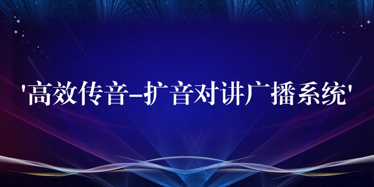 ‘高效传音-扩音对讲广播系统’ ‘高效传音-扩音对讲广播系统’