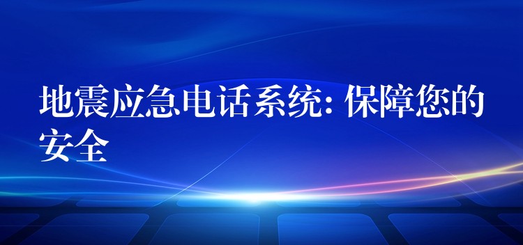 地震应急电话系统: 保障您的安全