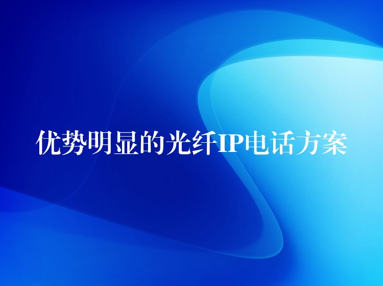 优势明显的光纤IP电话方案 优势明显的光纤IP电话方案
