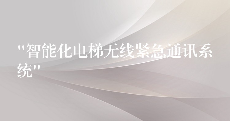 “智能化电梯无线紧急通讯系统” “智能化电梯无线紧急通讯系统”