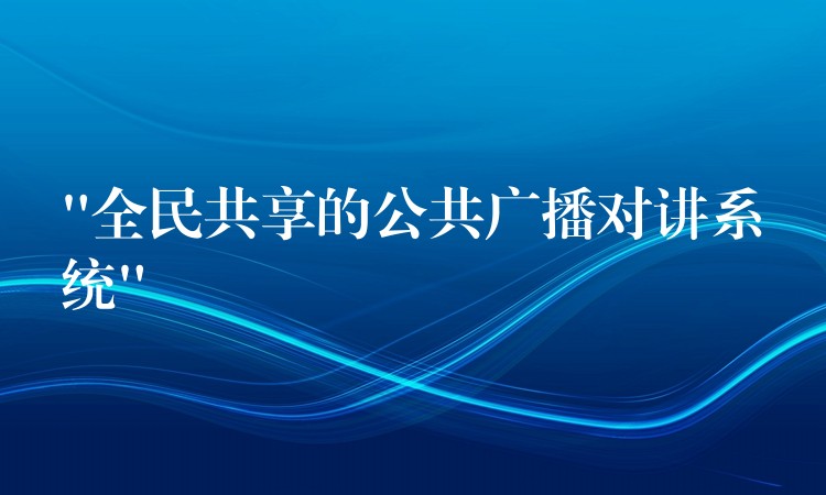 “全民共享的公共广播对讲系统” “全民共享的公共广播对讲系统”