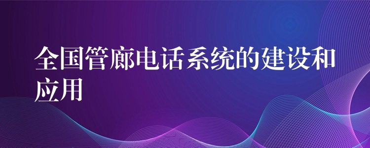 全国管廊电话系统的建设和应用 全国管廊电话系统的建设和应用
