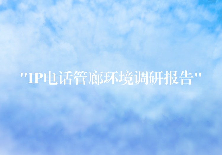 “IP电话管廊环境调研报告” “IP电话管廊环境调研报告”