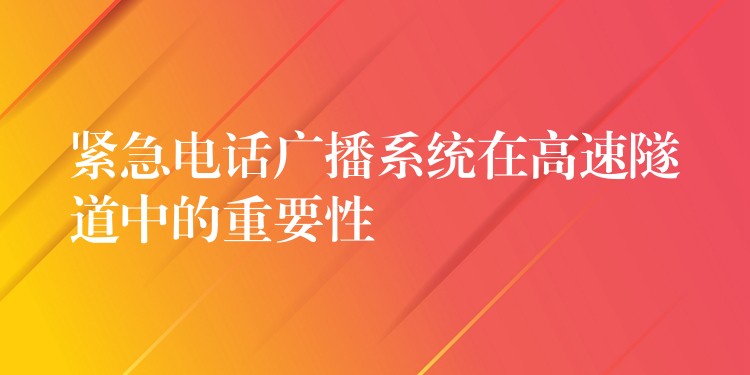 紧急电话广播系统在高速隧道中的重要性 紧急电话广播系统在高速隧道中的重要性