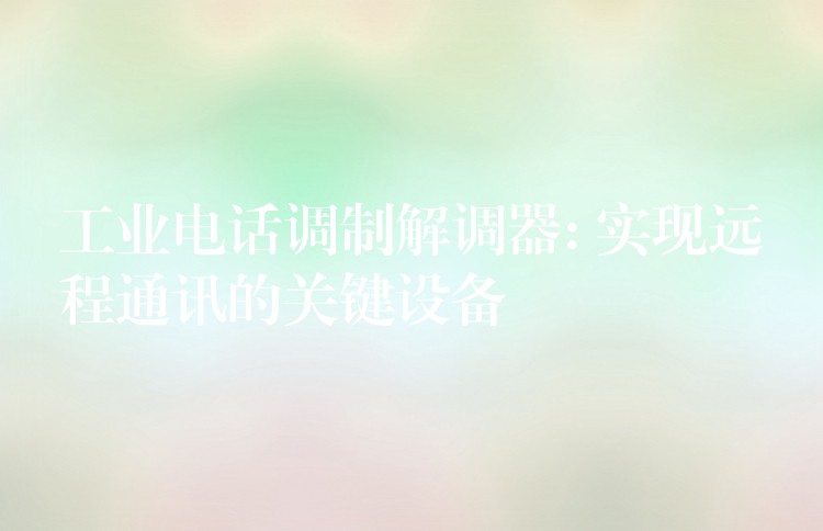  工业电话调制解调器: 实现远程通讯的关键设备