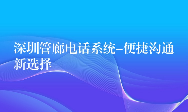 深圳管廊电话系统-便捷沟通新选择 深圳管廊电话系统-便捷沟通新选择
