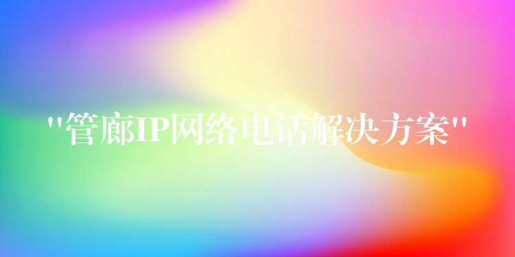 “管廊IP网络电话解决方案” “管廊IP网络电话解决方案”