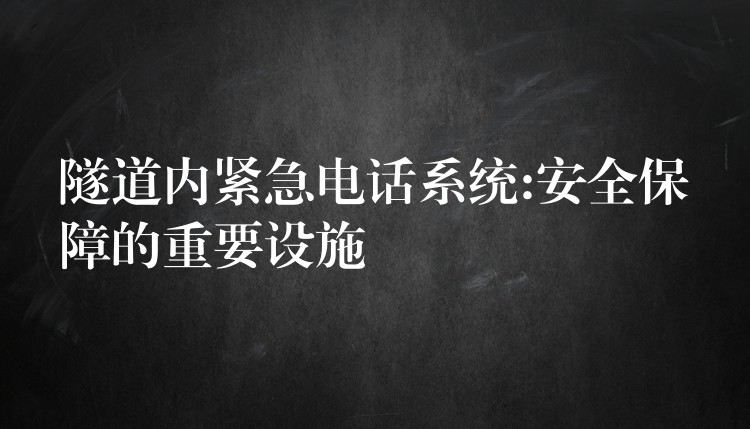 隧道内紧急电话系统:安全保障的重要设施 隧道内紧急电话系统:安全保障的重要设施