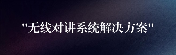 “无线对讲系统解决方案” “无线对讲系统解决方案”